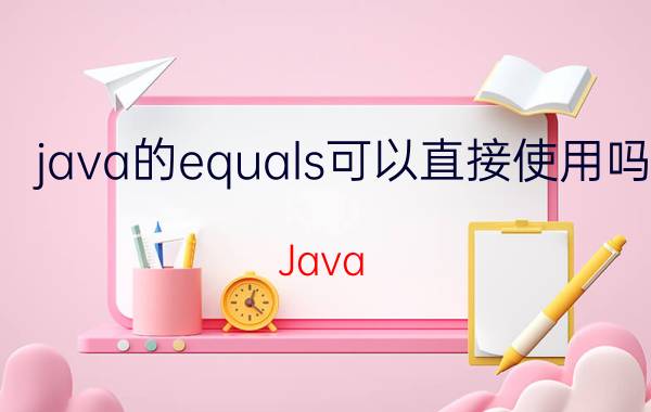 java的equals可以直接使用吗 Java equals方法